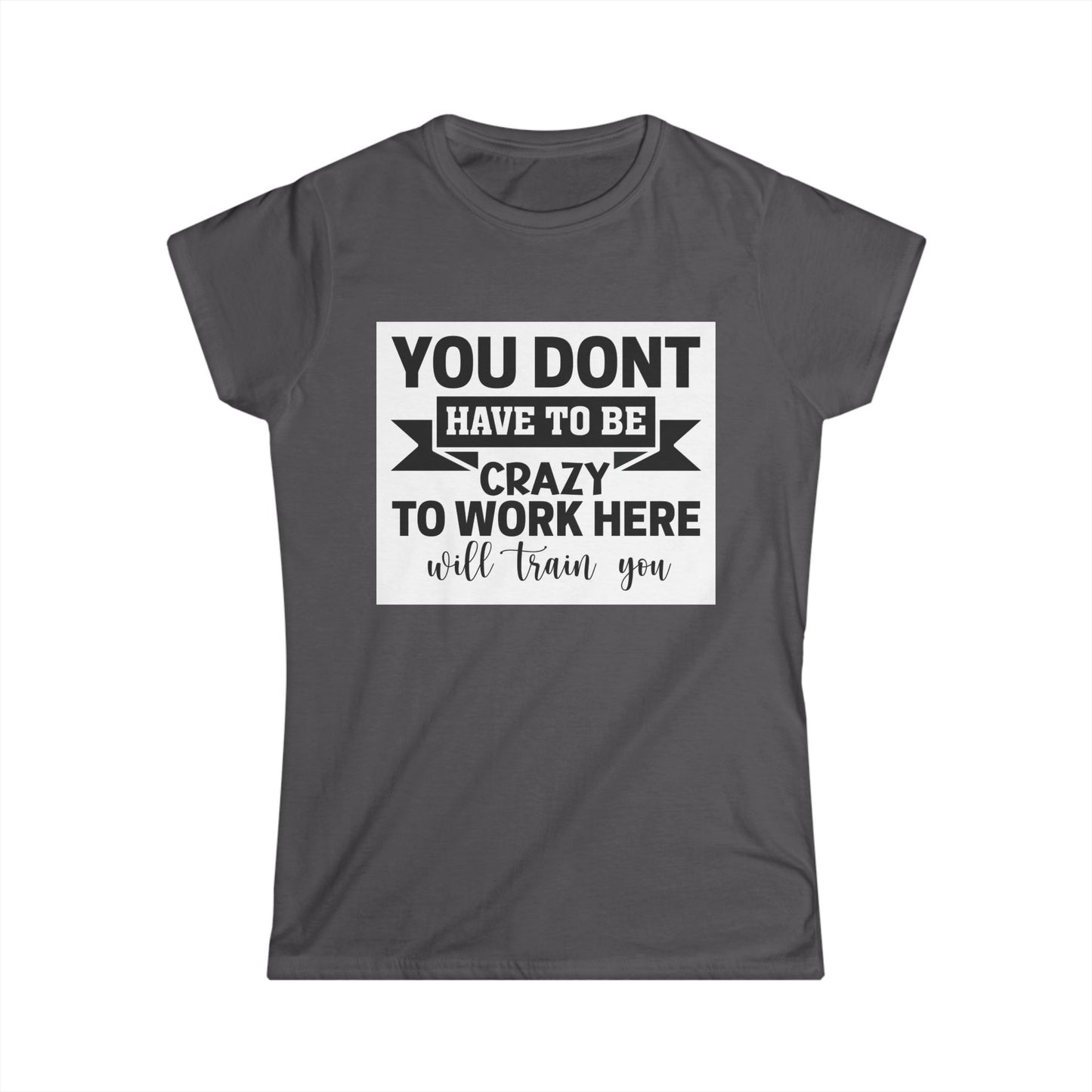 Funny Women's Softstyle Tee - "You Don't Have to Be Crazy to Work Here"