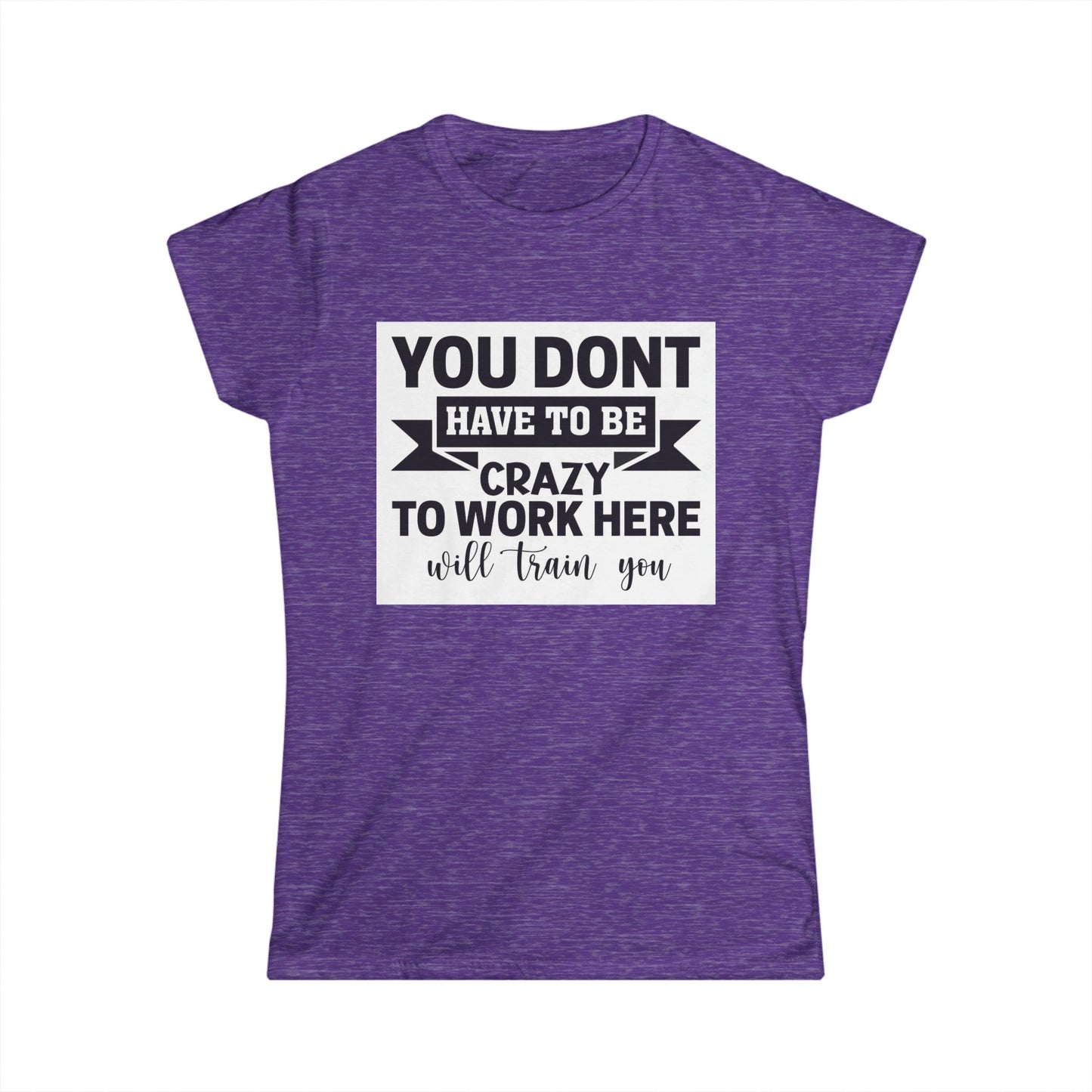 Funny Women's Softstyle Tee - "You Don't Have to Be Crazy to Work Here"