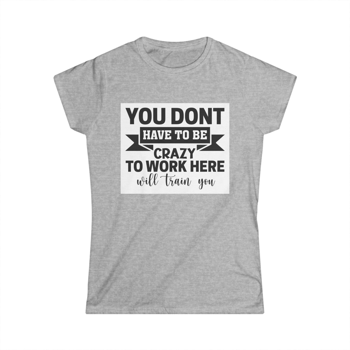 Funny Women's Softstyle Tee - "You Don't Have to Be Crazy to Work Here"