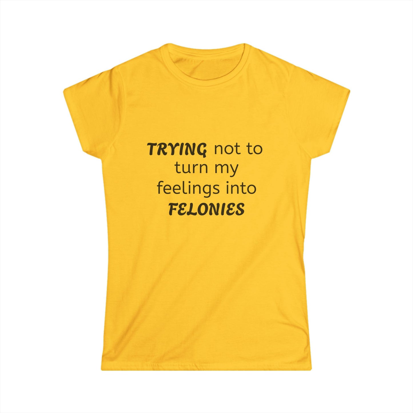 Funny Women's Softstyle Tee, Trying Not to Turn My Feelings Into Felonies T-Shirt, Humorous Gift, Casual Wear, Great for Birthdays, Laughing