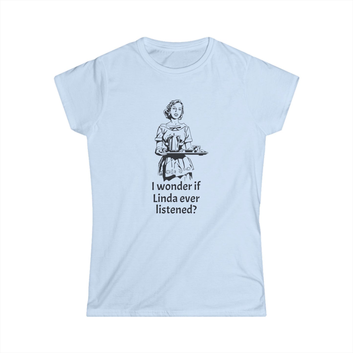 Sassy Women's Tee - "I wonder if Linda ever listened?" Humor Shirt, Gift for Friends, Casual Outfit, Funny Quote, Daily Wear