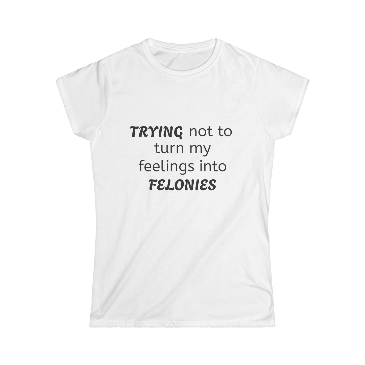 Funny Women's Softstyle Tee, Trying Not to Turn My Feelings Into Felonies T-Shirt, Humorous Gift, Casual Wear, Great for Birthdays, Laughing
