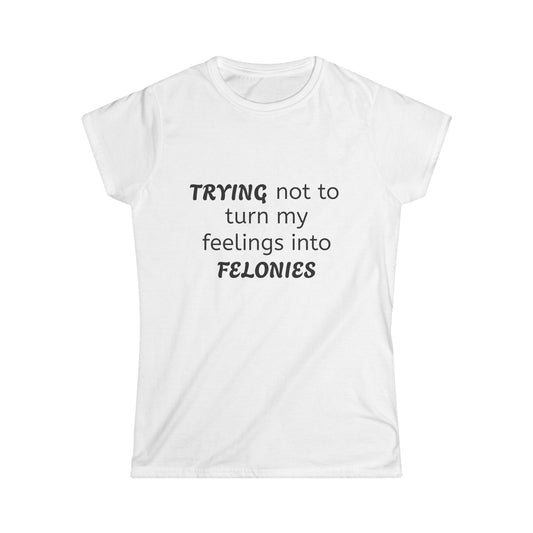 Funny Women's Softstyle Tee, Trying Not to Turn My Feelings Into Felonies T-Shirt, Humorous Gift, Casual Wear, Great for Birthdays, Laughing