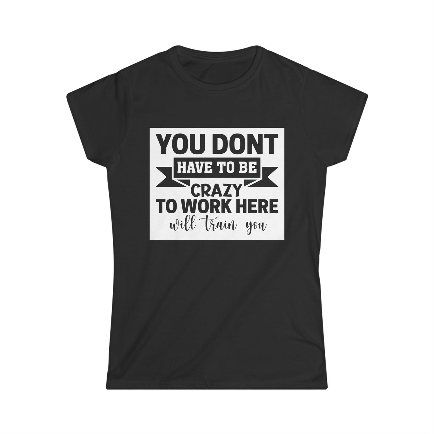Funny Women's Softstyle Tee - "You Don't Have to Be Crazy to Work Here"