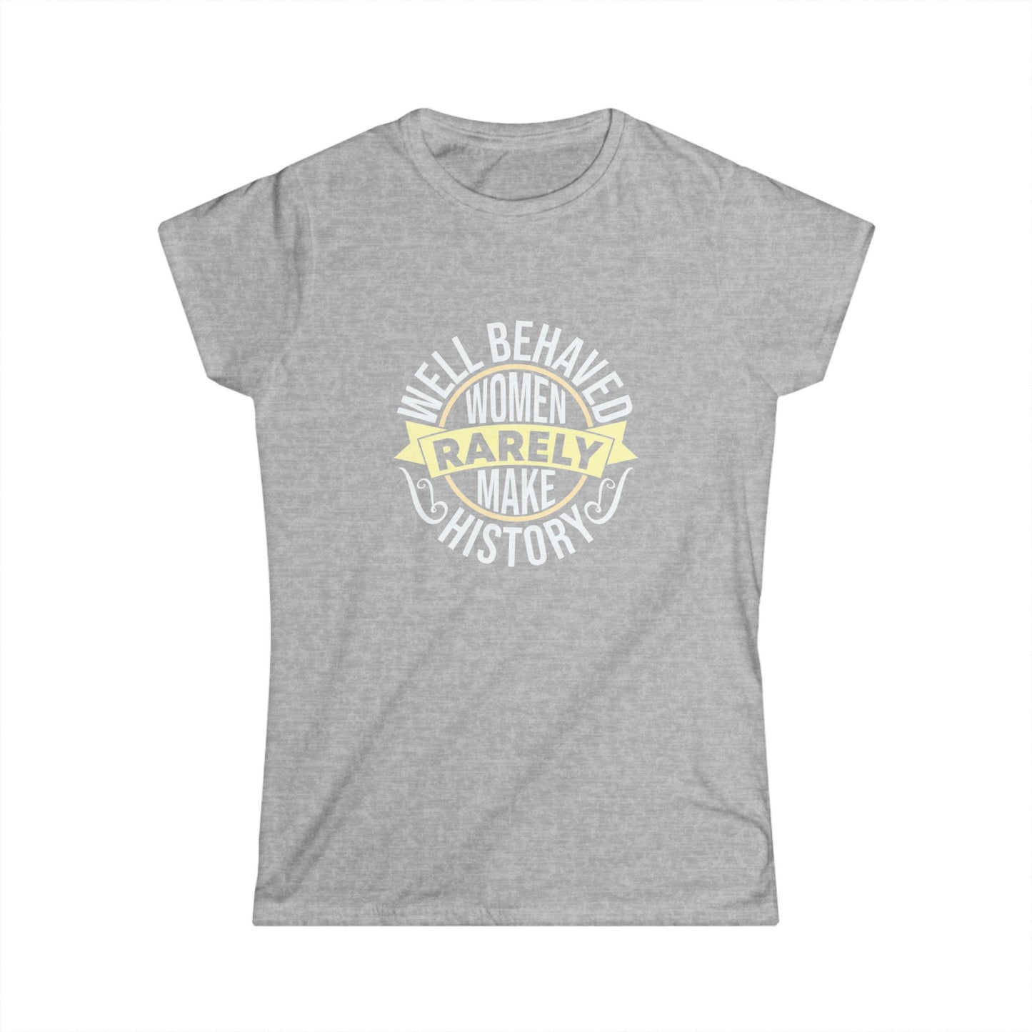 Women's Softstyle Tee: "Well Behaved Women Rarely Make History" - Empowerment Shirt