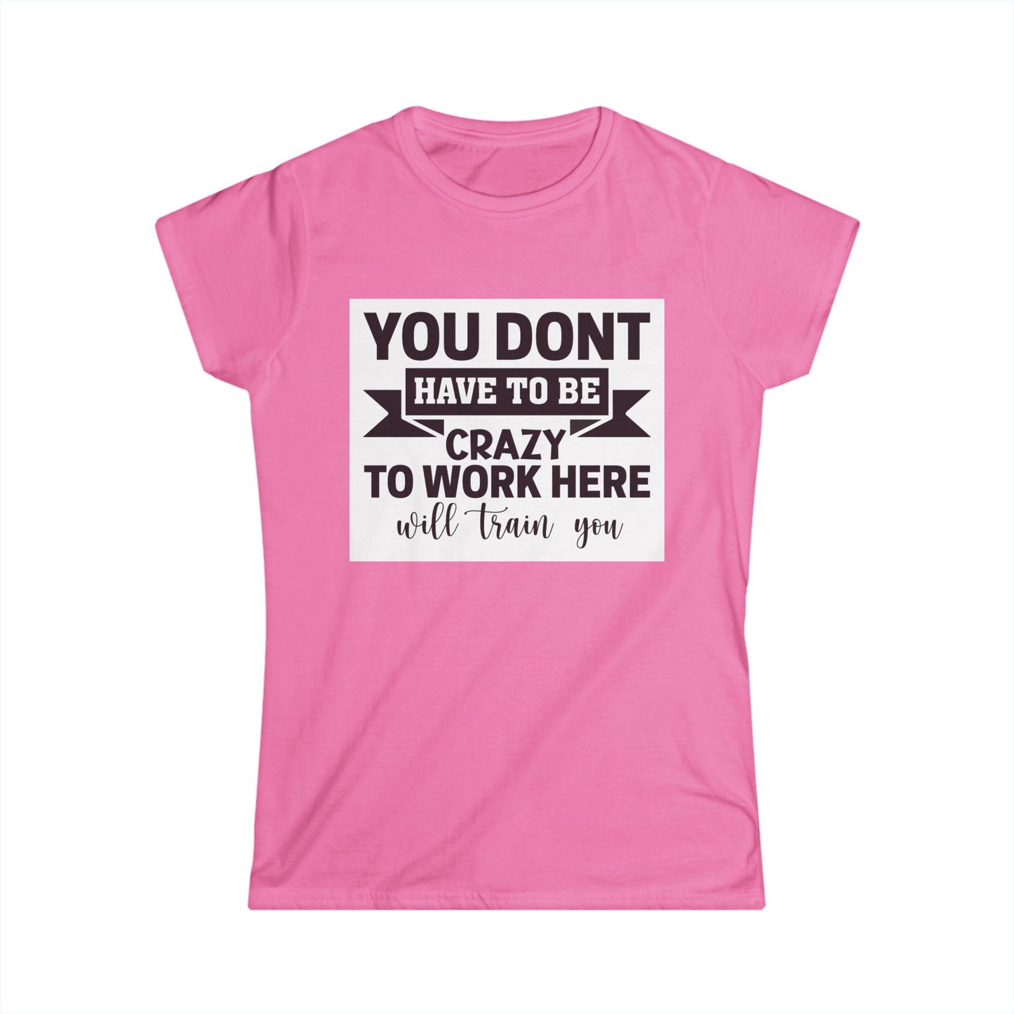 Funny Women's Softstyle Tee - "You Don't Have to Be Crazy to Work Here"