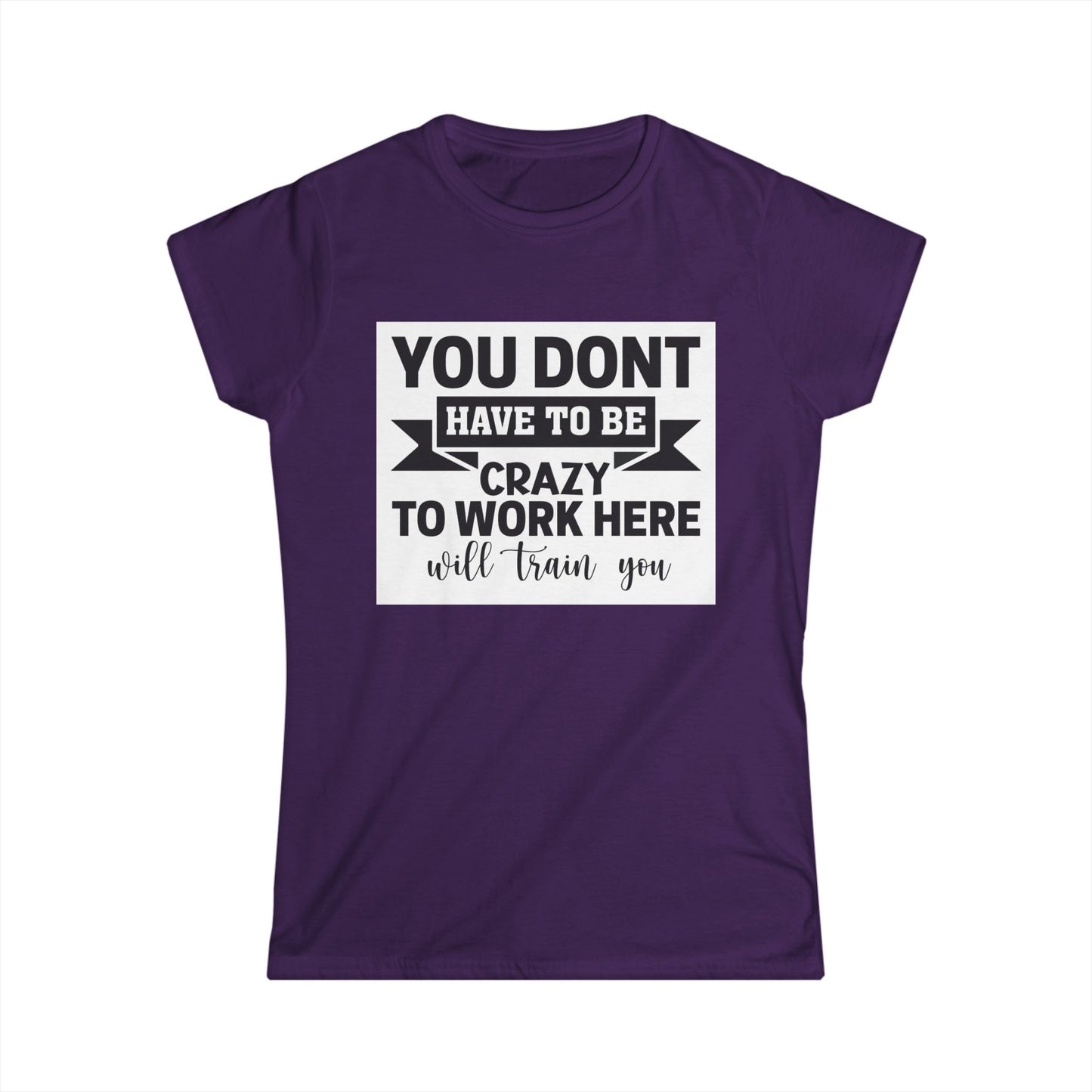 Funny Women's Softstyle Tee - "You Don't Have to Be Crazy to Work Here"