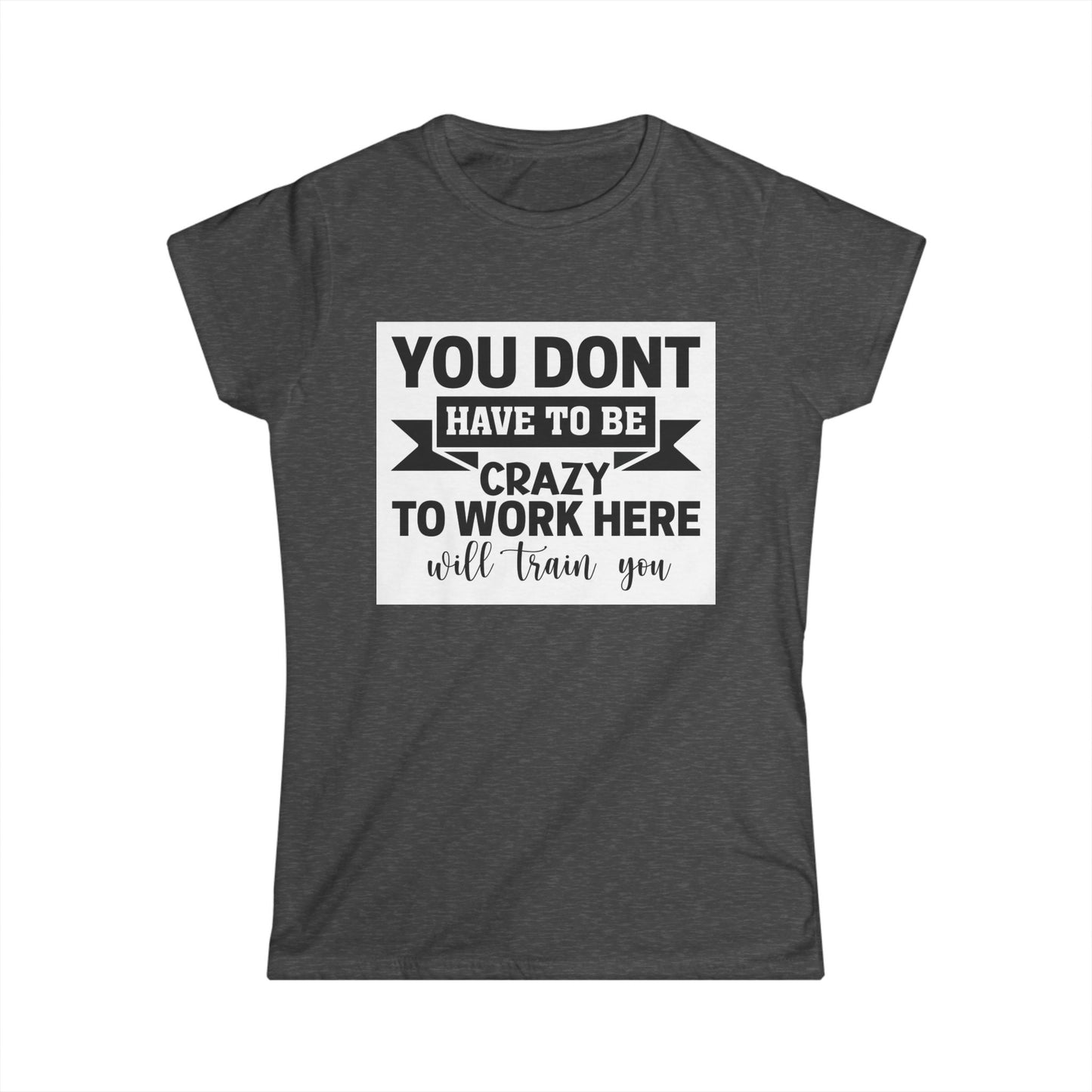 Funny Women's Softstyle Tee - "You Don't Have to Be Crazy to Work Here"