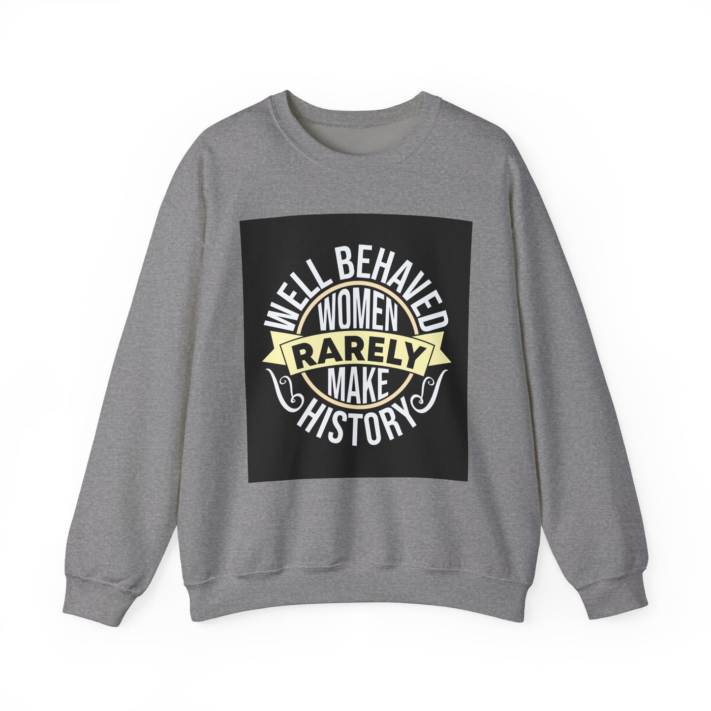 Well Behaved Women Rarely Make History Sweatshirt