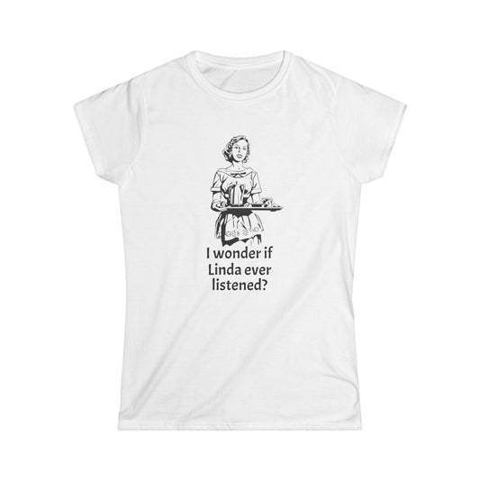 Sassy Women's Tee - "I wonder if Linda ever listened?" Humor Shirt, Gift for Friends, Casual Outfit, Funny Quote, Daily Wear
