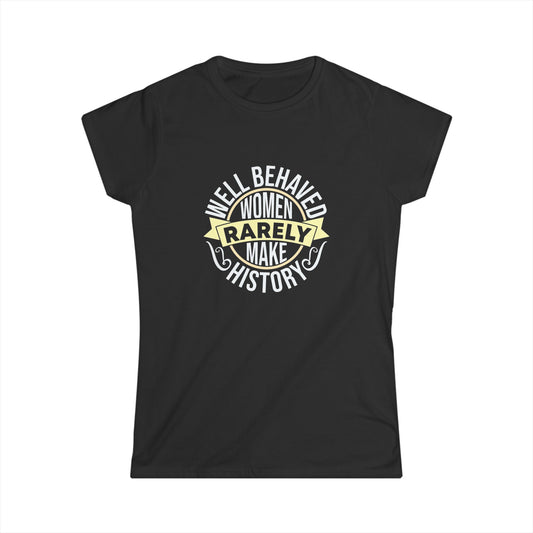 Women's Softstyle Tee: "Well Behaved Women Rarely Make History" - Empowerment Shirt