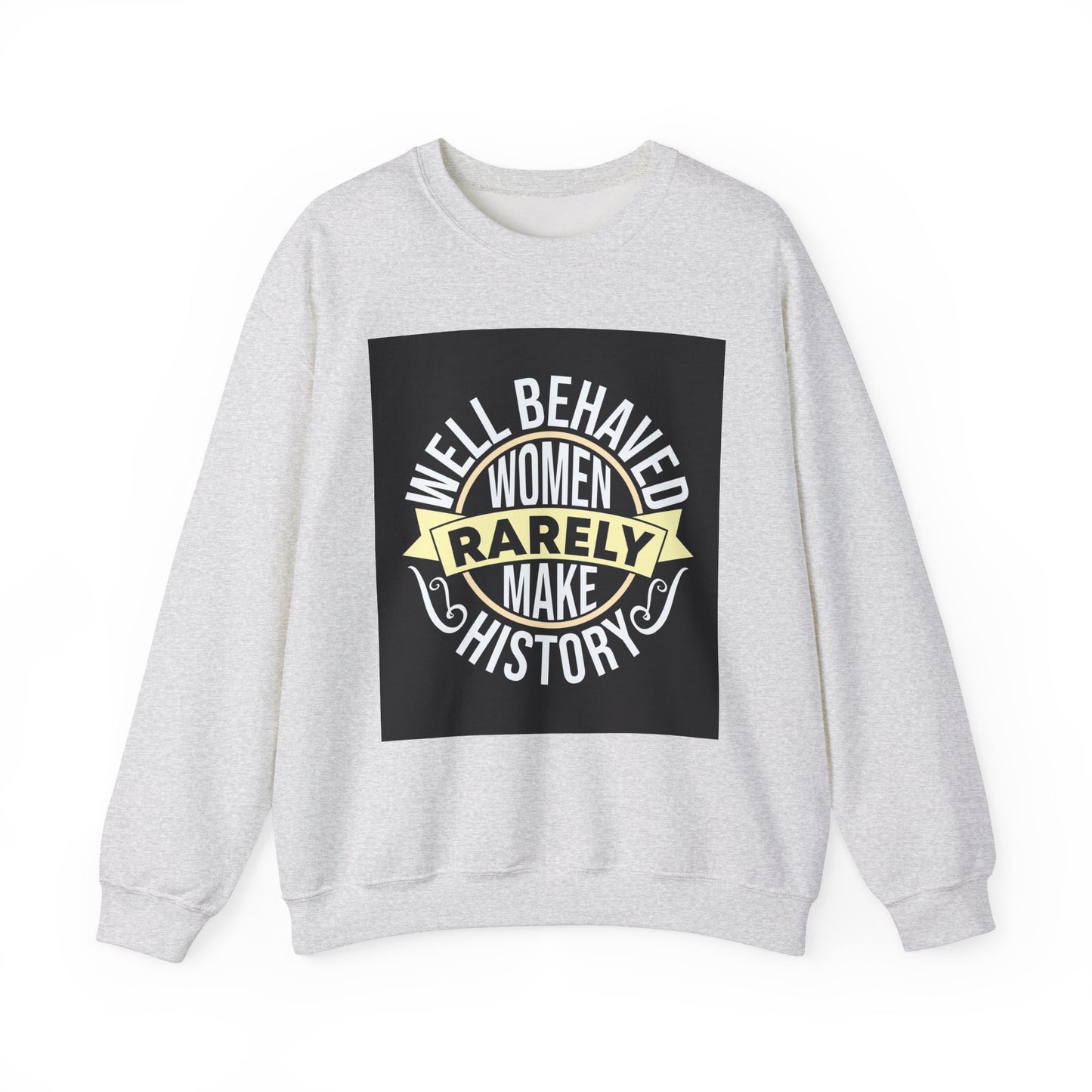 Well Behaved Women Rarely Make History Sweatshirt