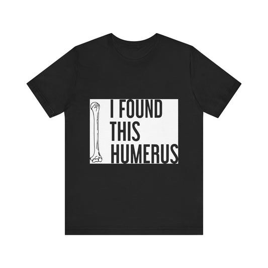 Funny Humorous Graphic Tee - "I Found This Humerus"