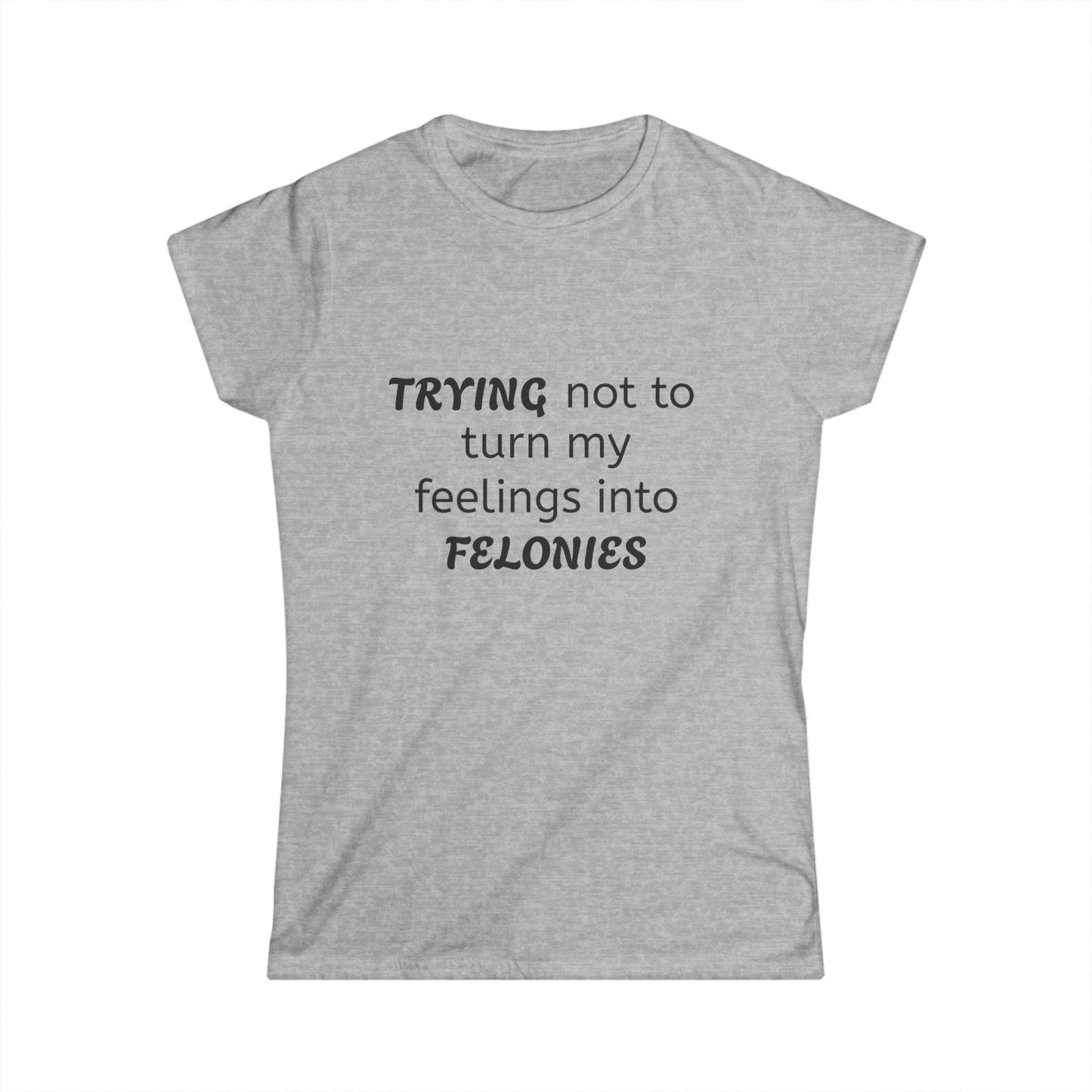 Funny Women's Softstyle Tee, Trying Not to Turn My Feelings Into Felonies T-Shirt, Humorous Gift, Casual Wear, Great for Birthdays, Laughing