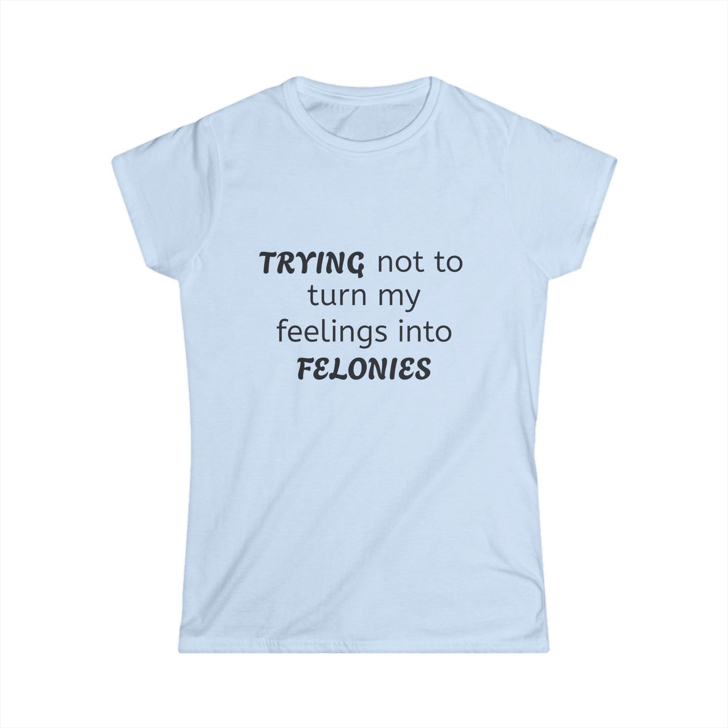 Funny Women's Softstyle Tee, Trying Not to Turn My Feelings Into Felonies T-Shirt, Humorous Gift, Casual Wear, Great for Birthdays, Laughing