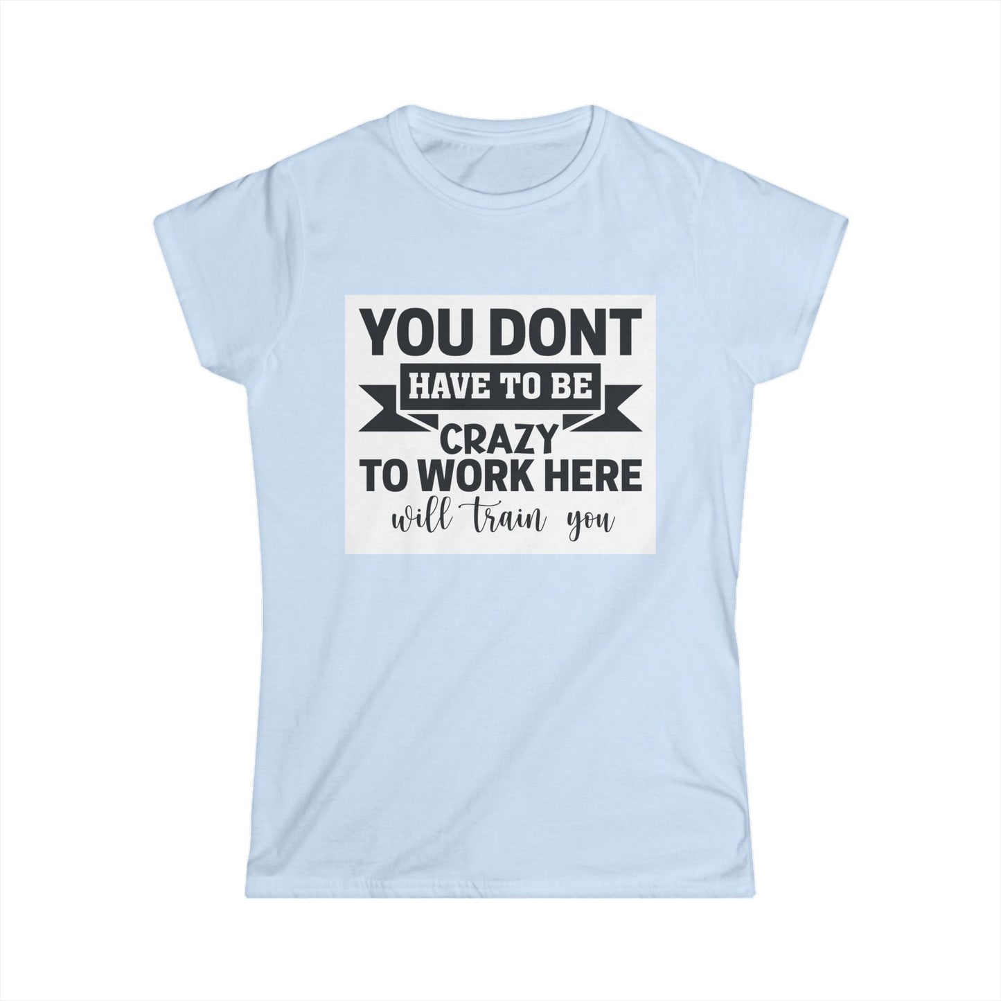Funny Women's Softstyle Tee - "You Don't Have to Be Crazy to Work Here"